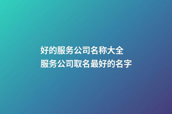 好的服务公司名称大全 服务公司取名最好的名字-第1张-公司起名-玄机派